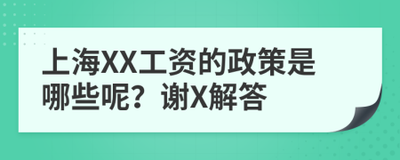 上海XX工资的政策是哪些呢？谢X解答