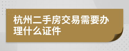 杭州二手房交易需要办理什么证件