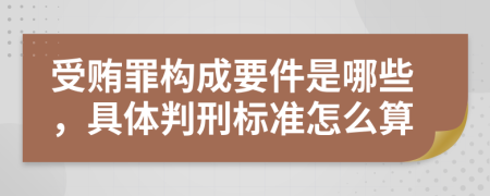 受贿罪构成要件是哪些，具体判刑标准怎么算