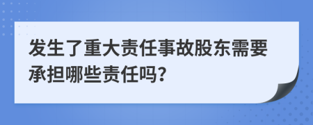 发生了重大责任事故股东需要承担哪些责任吗？