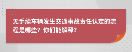 无手续车辆发生交通事故责任认定的流程是哪些？你们能解释？