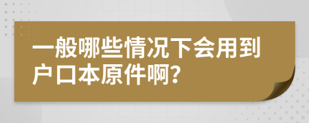 一般哪些情况下会用到户口本原件啊？