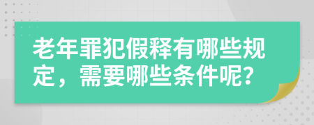 老年罪犯假释有哪些规定，需要哪些条件呢？