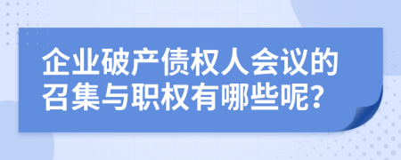 企业破产债权人会议的召集与职权有哪些呢？