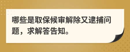 哪些是取保候审解除又逮捕问题，求解答告知。