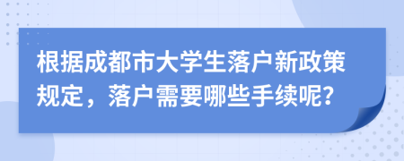 根据成都市大学生落户新政策规定，落户需要哪些手续呢？