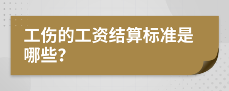 工伤的工资结算标准是哪些？