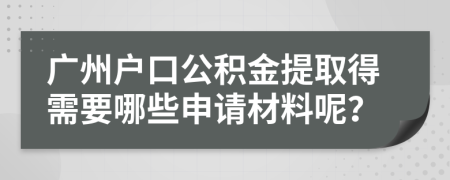 广州户口公积金提取得需要哪些申请材料呢？