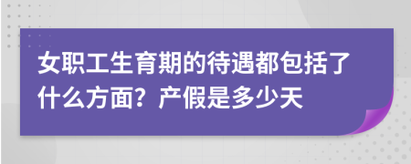 女职工生育期的待遇都包括了什么方面？产假是多少天