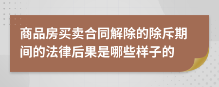 商品房买卖合同解除的除斥期间的法律后果是哪些样子的