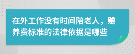 在外工作没有时间陪老人，赡养费标准的法律依据是哪些