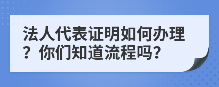 法人代表证明如何办理？你们知道流程吗？