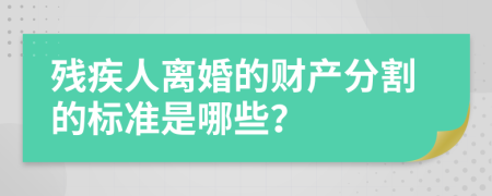 残疾人离婚的财产分割的标准是哪些？