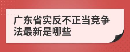 广东省实反不正当竞争法最新是哪些