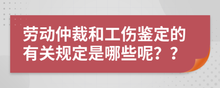 劳动仲裁和工伤鉴定的有关规定是哪些呢？？