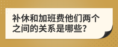补休和加班费他们两个之间的关系是哪些？