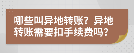 哪些叫异地转账？异地转账需要扣手续费吗？