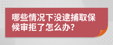 哪些情况下没逮捕取保候审拒了怎么办？