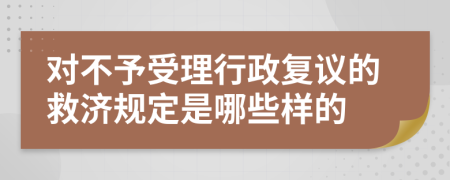 对不予受理行政复议的救济规定是哪些样的