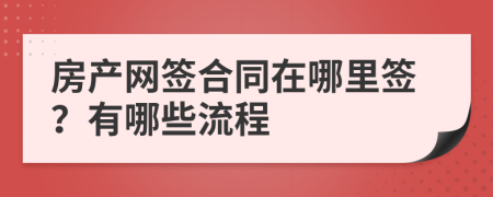 房产网签合同在哪里签？有哪些流程