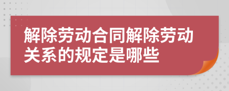 解除劳动合同解除劳动关系的规定是哪些