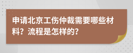 申请北京工伤仲裁需要哪些材料？流程是怎样的？