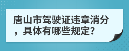 唐山市驾驶证违章消分，具体有哪些规定？