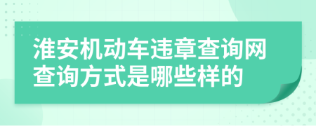 淮安机动车违章查询网查询方式是哪些样的