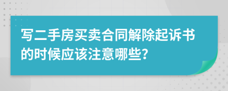 写二手房买卖合同解除起诉书的时候应该注意哪些？