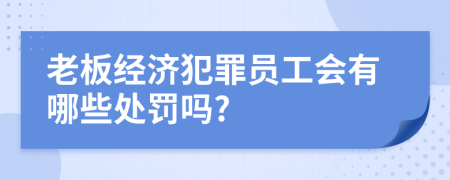 老板经济犯罪员工会有哪些处罚吗?