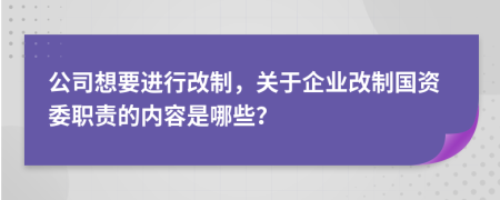 公司想要进行改制，关于企业改制国资委职责的内容是哪些？