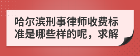 哈尔滨刑事律师收费标准是哪些样的呢，求解