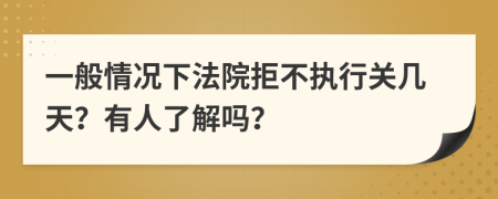 一般情况下法院拒不执行关几天？有人了解吗？
