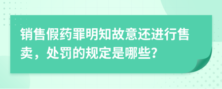 销售假药罪明知故意还进行售卖，处罚的规定是哪些？