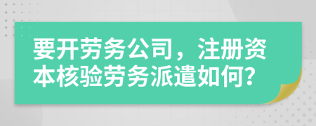 要开劳务公司，注册资本核验劳务派遣如何？