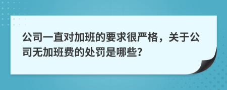 公司一直对加班的要求很严格，关于公司无加班费的处罚是哪些？