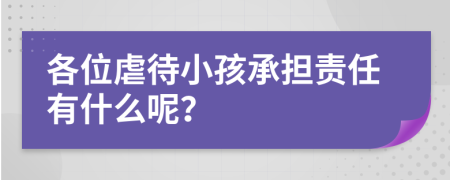 各位虐待小孩承担责任有什么呢？