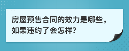 房屋预售合同的效力是哪些，如果违约了会怎样？