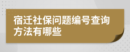 宿迁社保问题编号查询方法有哪些