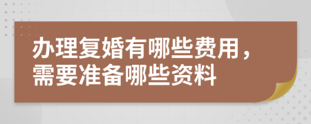 办理复婚有哪些费用，需要准备哪些资料