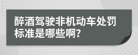 醉酒驾驶非机动车处罚标准是哪些啊？