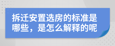 拆迁安置选房的标准是哪些，是怎么解释的呢