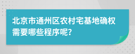 北京市通州区农村宅基地确权需要哪些程序呢？