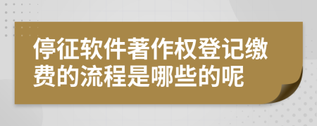 停征软件著作权登记缴费的流程是哪些的呢