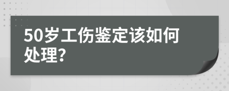 50岁工伤鉴定该如何处理？