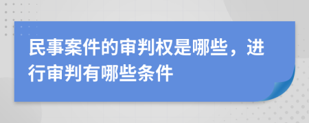 民事案件的审判权是哪些，进行审判有哪些条件