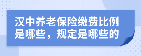 汉中养老保险缴费比例是哪些，规定是哪些的