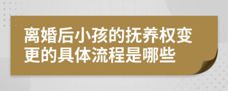 离婚后小孩的抚养权变更的具体流程是哪些