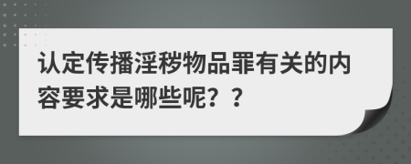 认定传播淫秽物品罪有关的内容要求是哪些呢？？