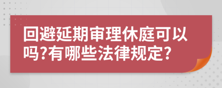 回避延期审理休庭可以吗?有哪些法律规定?